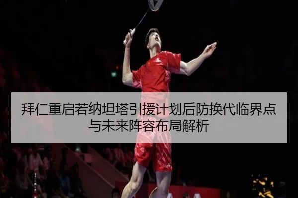 拜仁重启若纳坦塔引援计划后防换代临界点与未来阵容布局解析