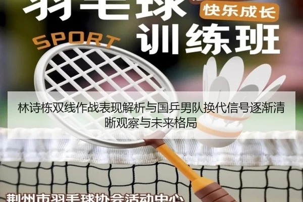 林诗栋双线作战表现解析与国乒男队换代信号逐渐清晰观察与未来格局